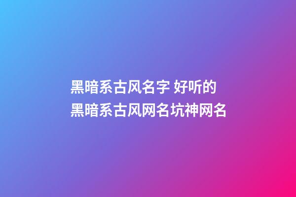 黑暗系古风名字 好听的黑暗系古风网名坑神网名